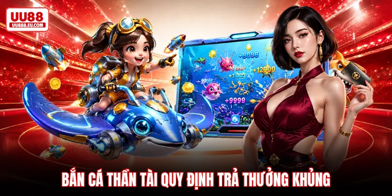 Bắn cá thần tài quy định trả thưởng khủng