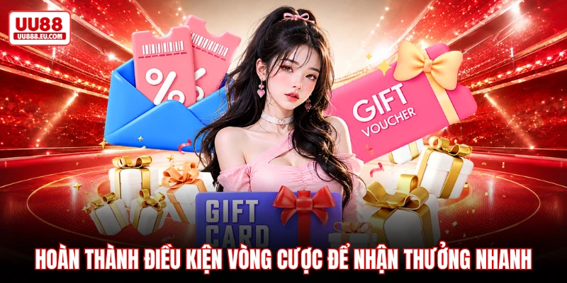 Hoàn thành điều kiện vòng cược để nhận thưởng nhanh Hoàn thành điều kiện vòng cược để nhận thưởng nhanh