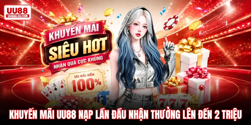 Khuyến mãi UU88 nạp lần đầu nhận thưởng lên đến 2 triệu Khuyến mãi UU88 nạp lần đầu nhận thưởng lên đến 2 triệu