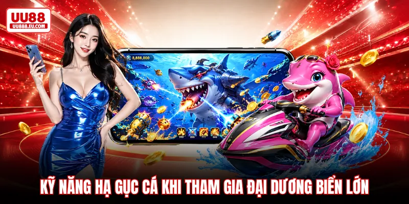 Kỹ năng hạ gục cá khi tham gia đại dương biển lớn