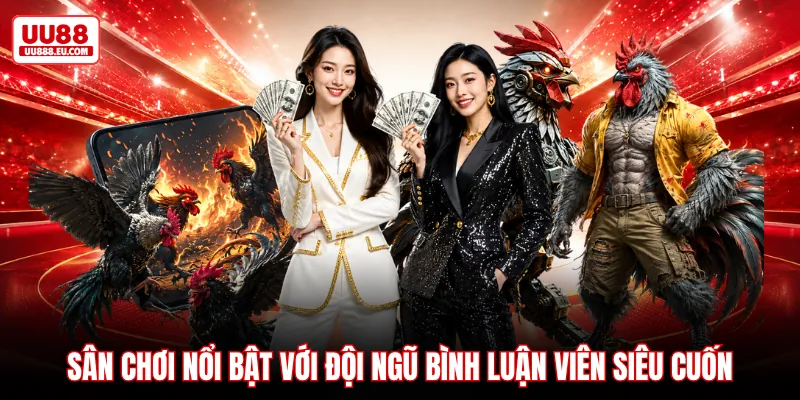 Sân chơi nổi bật với đội ngũ bình luận viên siêu cuốn
