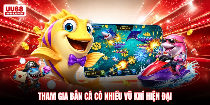 Tham gia bắn cá có nhiều vũ khí hiện đại