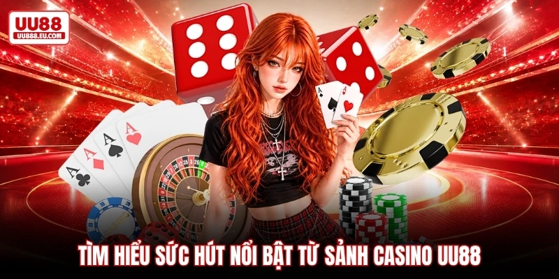 Tìm hiểu sức hút nổi bật từ sảnh casino UU88